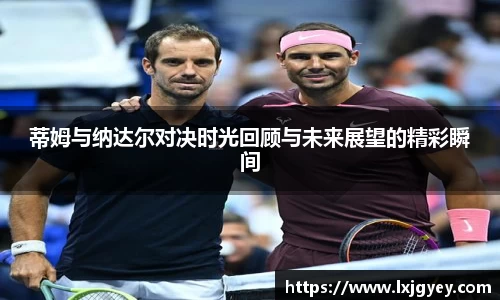 蒂姆与纳达尔对决时光回顾与未来展望的精彩瞬间