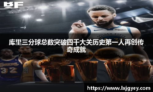 库里三分球总数突破四千大关历史第一人再创传奇成就