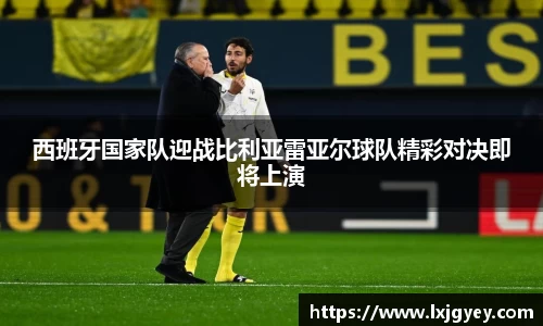 西班牙国家队迎战比利亚雷亚尔球队精彩对决即将上演