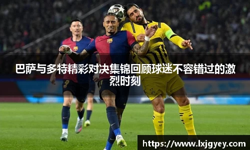 巴萨与多特精彩对决集锦回顾球迷不容错过的激烈时刻