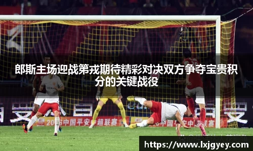 郎斯主场迎战第戎期待精彩对决双方争夺宝贵积分的关键战役