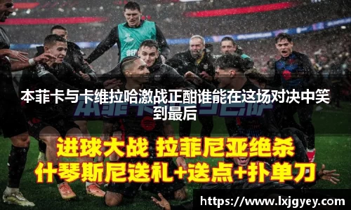 本菲卡与卡维拉哈激战正酣谁能在这场对决中笑到最后